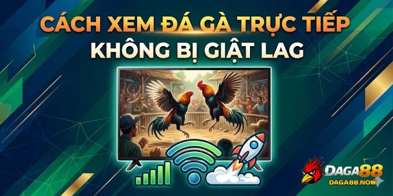 Cách xem đá đà trực tiếp không bị giật lag