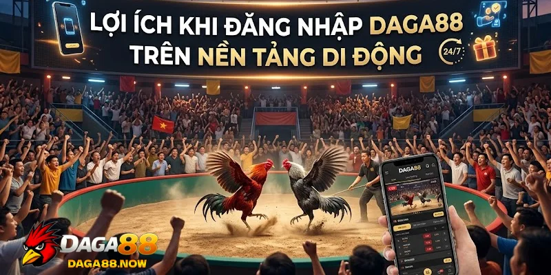 Lợi ích khi đăng nhập DAGA88 trên nền tảng di động